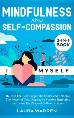 Livre 2 en 1 sur la pleine conscience et l'autocompassion : Libérez le passé, oubliez l'avenir et embrassez le pouvoir du présent, adoptez un début positif et apprenez... - Mindfulness and Self-Compassion 2-in-1 Book: Release The Past, Forget The Future and Embrace The Power of Now, Embrace a Positive Beginning and Learn