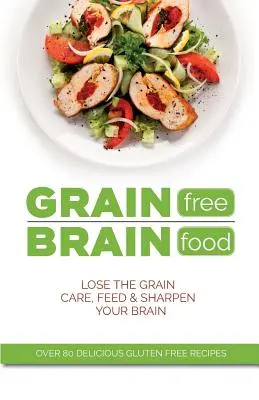 Nourriture pour le cerveau sans céréales : Oubliez les céréales. Prenez soin de votre cerveau, nourrissez-le et aiguisez-le. - Grain Free Brain Food: Lose the grain. Care, feed & sharpen your brain