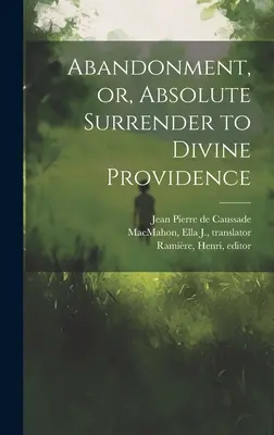 Abandon, ou l'abandon absolu à la Divine Providence - Abandonment, or, Absolute Surrender to Divine Providence