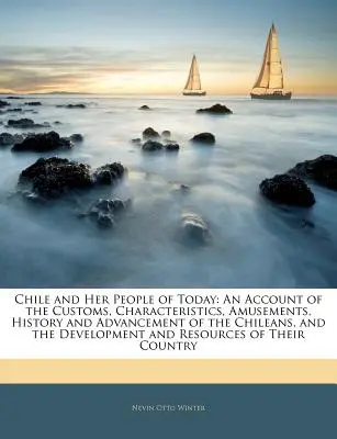 Le Chili et ses habitants d'aujourd'hui : Un compte rendu des coutumes, des caractéristiques, des amusements, de l'histoire et de l'avancement des Chiliens, et le développement d'une culture de la paix. - Chile and Her People of Today: An Account of the Customs, Characteristics, Amusements, History and Advancement of the Chileans, and the Development a