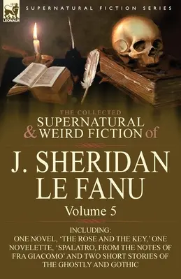 Le recueil de romans surnaturels et étranges de J. Sheridan Le Fanu : Volume 5 - comprenant un roman, « La Rose et la Clé “, une nouvelle, ” Spalatro », - The Collected Supernatural and Weird Fiction of J. Sheridan Le Fanu: Volume 5-Including One Novel, 'The Rose and the Key, ' One Novelette, 'Spalatro,