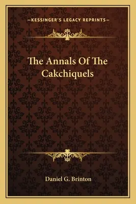 Les Annales des Cakchiquels - The Annals Of The Cakchiquels