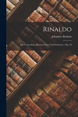 Rinaldo : Fr Tenor-Solo, Mnner-Chor Und Orchester : Op. 50 - Rinaldo: Fr Tenor-Solo, Mnner-Chor Und Orchester: Op. 50