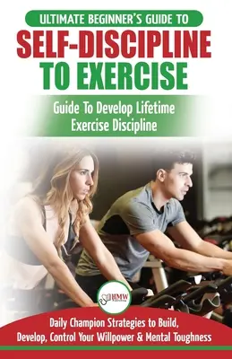 L'autodiscipline pour faire de l'exercice : Le guide ultime du débutant pour développer une discipline d'exercice à vie - 30 stratégies quotidiennes de champion pour construire, développer et améliorer la discipline d'exercice à vie - 30 stratégies quotidiennes de champion pour construire, développe - Self-Discipline to Exercise: The Ultimate Beginner's Guide To Develop Lifetime Exercise Discipline - 30 Daily Champion Strategies to Build, Develop