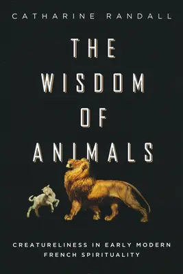 Sagesse des animaux : La créature dans la spiritualité française du début des temps modernes - Wisdom of Animals: Creatureliness in Early Modern French Spirituality