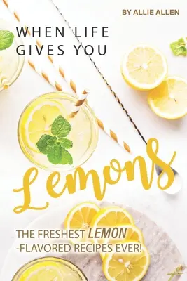 Quand la vie vous donne des citrons : Les recettes les plus fraîches à saveur de citron ! - When Life Gives You Lemons: The Freshest Lemon-Flavored Recipes Ever!