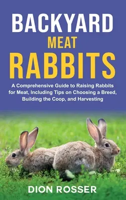 Backyard Meat Rabbits : Un guide complet pour élever des lapins pour la viande, y compris des conseils sur le choix d'une race, la construction d'un poulailler et la récolte. - Backyard Meat Rabbits: A Comprehensive Guide to Raising Rabbits for Meat, Including Tips on Choosing a Breed, Building the Coop, and Harvesti