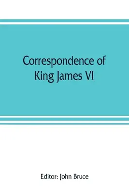Correspondance du roi Jacques VI d'Écosse avec Sir Robert Cecil et d'autres personnes en Angleterre, pendant le règne de la reine Élisabeth ; avec un appendice contenant - Correspondence of King James VI. of Scotland with Sir Robert Cecil and others in England, during the reign of Queen Elizabeth; with an appendix contai