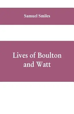 Vies de Boulton et de Watt : La vie de Boulton et de Watt, principalement d'après les documents originaux de Soho, comprenant également une histoire de l'invention et de l'introduction de la machine à vapeur. - Lives of Boulton and Watt: Principally from the Original Soho Mss., Comprising Also a History of the Invention and Introduction of the Steam-Engi