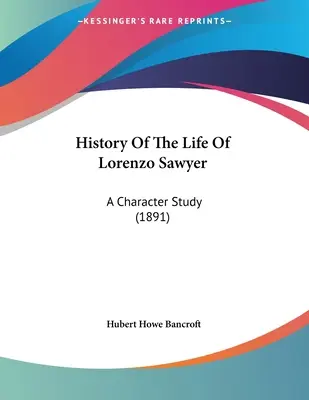 Histoire de la vie de Lorenzo Sawyer : Une étude de caractère (1891) - History Of The Life Of Lorenzo Sawyer: A Character Study (1891)