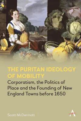 L'idéologie puritaine de la mobilité : Le corporatisme, la politique du lieu et la fondation des villes de Nouvelle-Angleterre avant 1650 - The Puritan Ideology of Mobility: Corporatism, the Politics of Place and the Founding of New England Towns Before 1650