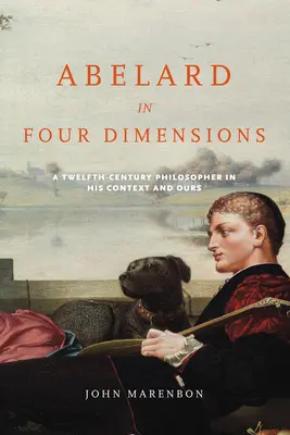 Abélard en quatre dimensions : Un philosophe du XIIe siècle dans son contexte et le nôtre - Abelard in Four Dimensions: A Twelfth-Century Philosopher in His Context and Ours