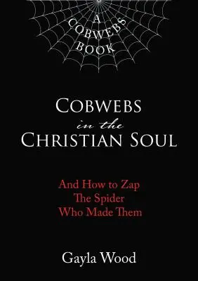 Les toiles d'araignée de l'âme chrétienne : et comment tuer l'araignée qui les a créées - Cobwebs in the Christian Soul: And How to Zap the Spider Who Made Them