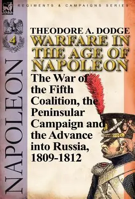 La guerre à l'époque de Napoléon - Volume 4 : La guerre de la cinquième coalition, la campagne péninsulaire et l'invasion de la Russie, 1809-1812 - Warfare in the Age of Napoleon-Volume 4: The War of the Fifth Coalition, the Peninsular Campaign and the Invasion of Russia, 1809-1812