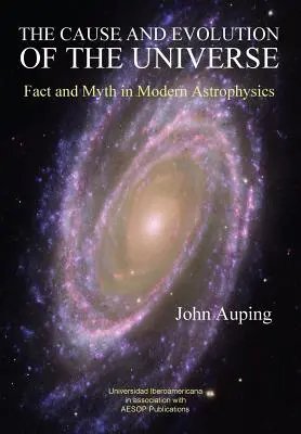 La cause et l'évolution de l'univers : Faits et mythes de l'astrophysique moderne - The Cause and Evolution of the Universe: Fact and Myth in Modern Astrophysics