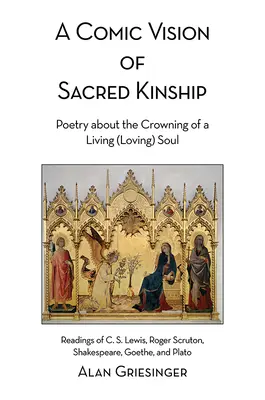 Une vision comique de la parenté sacrée : Poésie sur le couronnement d'une âme vivante (aimante) : lectures de C. S. Lewis, Roger Scruton, Shakespeare, Goethe, et d'autres auteurs. - A Comic Vision of Sacred Kinship: Poetry about the Crowning of a Living (Loving) Soul: Readings of C. S. Lewis, Roger Scruton, Shakespeare, Goethe, an