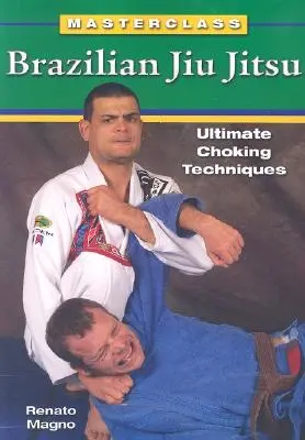 Jiu Jitsu brésilien : Techniques ultimes d'étouffement - Brazilian Jiu Jitsu Ultimate Choking Techniques