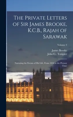 Les lettres privées de Sir James Brooke, K.C.B., Rajah de Sarawak : Narrating the Events of His Life, From 1838 to the Present Time ; Volume 3 - The Private Letters of Sir James Brooke, K.C.B., Rajah of Sarawak: Narrating the Events of His Life, From 1838 to the Present Time; Volume 3