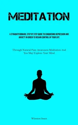 La méditation : Un guide direct, étape par étape, pour vaincre la dépression et l'anxiété afin de reprendre le contrôle de votre vie (Th - Meditation: A Straightforward, Step By Step Guide To Conquering Depression And Anxiety In Order To Regain Control Of Your Life (Th
