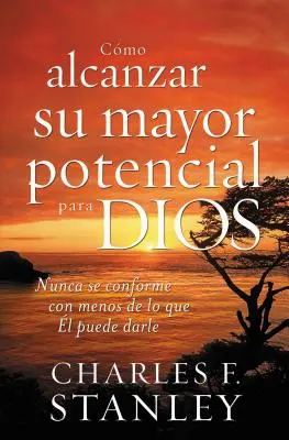 Cmo Alcanzar Su Mayor Potencial Para Dios : Nunca Se Conforme Con Menos de Lo Que l Puede Darle = Comment atteindre votre plein potentiel pour Dieu - Cmo Alcanzar Su Mayor Potencial Para Dios: Nunca Se Conforme Con Menos de Lo Que l Puede Darle = How to Reach Your Full Potential for God