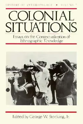 Colonial Situations : Essais sur la contextualisation des connaissances ethnographiques Volume 7 - Colonial Situations: Essays on the Contextualization of Ethnographic Knowledge Volume 7