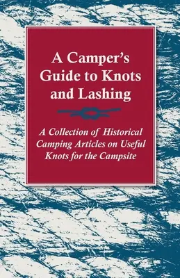 A Camper's Guide to Knots and Lashing - Une collection d'articles historiques sur les nœuds utiles au camping - A Camper's Guide to Knots and Lashing - A Collection of Historical Camping Articles on Useful Knots for the Campsite