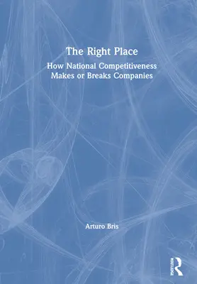 Le bon endroit : Comment la compétitivité nationale fait ou défait les entreprises - The Right Place: How National Competitiveness Makes or Breaks Companies