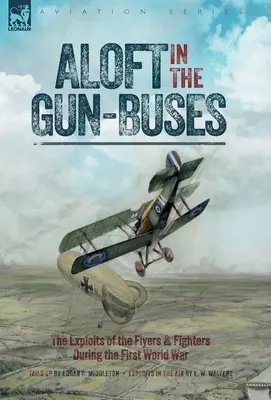 Aloft in the Gun-Buses - The Exploits of the Flyers and Fighters During the First World War : Les exploits des pilotes et des chasseurs pendant la première guerre mondiale. - Aloft in the Gun-Buses - The Exploits of the Flyers and Fighters During the First World War: The Exploits of the Flyers and Fighters During the First
