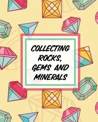 Collectionner les roches, les pierres précieuses et les minéraux : Collectionner les roches Sciences de la Terre Cristaux et pierres précieuses - Collecting Rocks, Gems And Minerals: Rock Collecting Earth Sciences Crystals and Gemstones