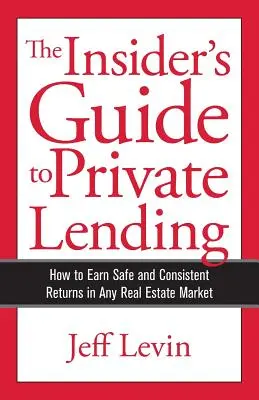 Le guide de l'initié pour les prêts privés : Comment obtenir des rendements sûrs et constants sur n'importe quel marché immobilier - The Insider's Guide to Private Lending: How to Earn Safe and Consistent Returns in Any Real Estate Market