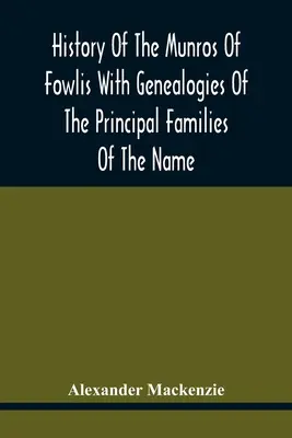 Histoire des Munros de Fowlis avec les généalogies des principales familles du nom : A laquelle s'ajoutent celles de Lexington et de la Nouvelle-Angleterre - History Of The Munros Of Fowlis With Genealogies Of The Principal Families Of The Name: To Which Are Added Those Of Lexington And New England