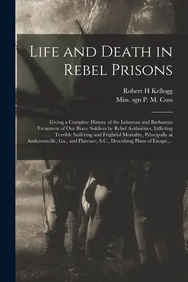 La vie et la mort dans les prisons rebelles : L'histoire complète du traitement inhumain et barbare de nos braves soldats par les autorités rebelles, Inflicti - Life and Death in Rebel Prisons: Giving a Complete History of the Inhuman and Barbarous Treatment of Our Brave Soldiers by Rebel Authorities, Inflicti