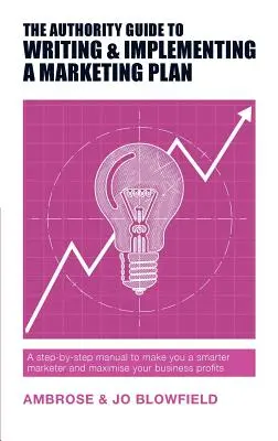 The Authority Guide to Writing and Implementing a Marketing Plan (Guide d'autorité pour la rédaction et la mise en œuvre d'un plan de marketing) : Un manuel étape par étape pour faire de vous un spécialiste du marketing plus intelligent et maximiser les bénéfices de votre entreprise. - The Authority Guide to Writing and Implementing a Marketing Plan: A step-by-step manual to make you a smarter marketer and maximise your business prof