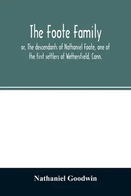 La famille Foote : ou les descendants de Nathaniel Foote, l'un des premiers colons de Wethersfield, Conn. avec des notes généalogiques de P - The Foote family: or, The descendants of Nathaniel Foote, one of the first settlers of Wethersfield, Conn., with genealogical notes of P