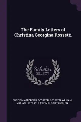 Les lettres de famille de Christina Georgina Rossetti - The Family Letters of Christina Georgina Rossetti