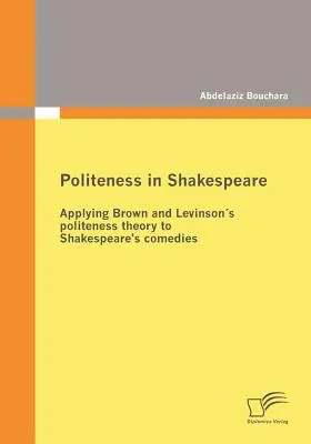 La politesse chez Shakespeare : Application de la théorie de la politesse de Brown et Levinsons aux comédies de Shakespeare - Politeness in Shakespeare: Applying Brown and Levinsons politeness theory to Shakespeare's comedies