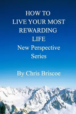 Comment vivre la vie la plus gratifiante : Série Nouvelle Perspective - How to Live Your Most Rewarding Life: New Perspective Series