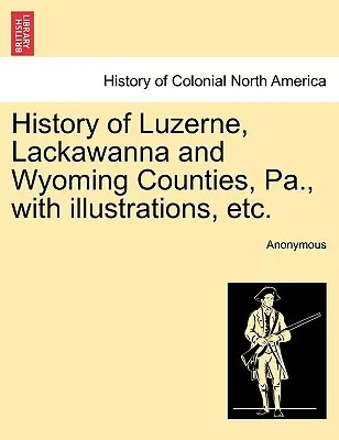 Histoire des comtés de Luzerne, Lackawanna et Wyoming, Pa. avec illustrations, etc. - History of Luzerne, Lackawanna and Wyoming Counties, Pa., with illustrations, etc.