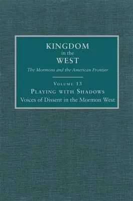 Jouer avec les ombres : Les voix de la dissidence dans l'Ouest mormon Volume 13 - Playing with Shadows: Voices of Dissent in the Mormon West Volume 13