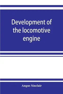 Développement du moteur de locomotive ; une histoire de la croissance de la locomotive à partir de sa forme la plus élémentaire, montrant les étapes graduelles franchies vers le développement du moteur de locomotive. - Development of the locomotive engine; a history of the growth of the locomotive from its most elementary form, showing the gradual steps made toward t