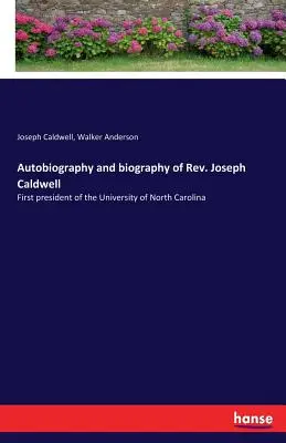 Autobiographie et biographie du révérend Joseph Caldwell : Premier président de l'Université de Caroline du Nord - Autobiography and biography of Rev. Joseph Caldwell: First president of the University of North Carolina