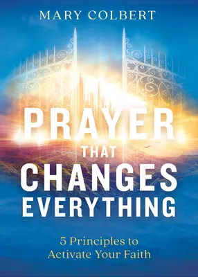 La prière qui change tout : 5 principes pour activer votre foi - Prayer That Changes Everything: 5 Principles to Activate Your Faith