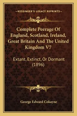 Peerage complet d'Angleterre, d'Écosse, d'Irlande, de Grande-Bretagne et du Royaume-Uni V7 : Existant, éteint ou dormant (1896) - Complete Peerage Of England, Scotland, Ireland, Great Britain And The United Kingdom V7: Extant, Extinct, Or Dormant (1896)