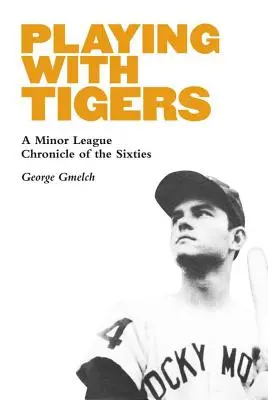 Jouer avec les tigres : Chronique d'une ligue mineure dans les années soixante - Playing with Tigers: A Minor League Chronicle of the Sixties