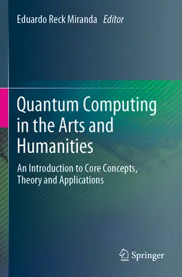 L'informatique quantique dans les arts et les sciences humaines : Une introduction aux concepts fondamentaux, à la théorie et aux applications - Quantum Computing in the Arts and Humanities: An Introduction to Core Concepts, Theory and Applications
