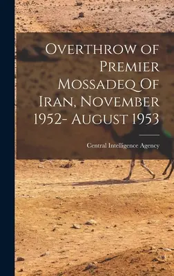 Renversement du premier ministre Mossadeq d'Iran, novembre 1952- août 1953 (Central Intelligence Agency (Cia)) - Overthrow of Premier Mossadeq Of Iran, November 1952- August 1953 (Central Intelligence Agency (Cia))