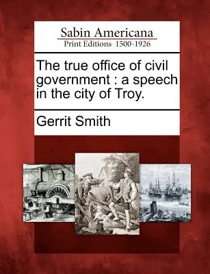 La véritable fonction du gouvernement civil : Discours dans la ville de Troie. - The True Office of Civil Government: A Speech in the City of Troy.
