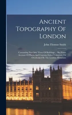 Ancienne topographie de Londres : Contenant non seulement des vues de bâtiments ... Mais aussi un compte-rendu des lieux et des coutumes inconnus ou négligés par l'homme. - Ancient Topography Of London: Containing Not Only Views Of Buildings ... But Some Account Of Places And Customs Either Unknown, Or Overlooked By The