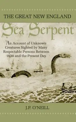 Le grand serpent de mer de la Nouvelle-Angleterre : Le grand serpent de mer de la Nouvelle-Angleterre : un compte rendu des créatures inconnues aperçues par de nombreuses personnes respectables entre 1638 et aujourd'hui - The Great New England Sea Serpent: An Account of Unknown Creatures Sighted by Many Respectable Persons Between 1638 and the Present Day
