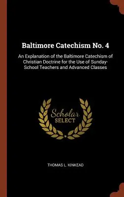 Catéchisme de Baltimore n° 4 : Explication du catéchisme de Baltimore sur la doctrine chrétienne à l'usage des enseignants de l'école du dimanche et de la classe avancée - Baltimore Catechism No. 4: An Explanation of the Baltimore Catechism of Christian Doctrine for the Use of Sunday-School Teachers and Advanced Cla